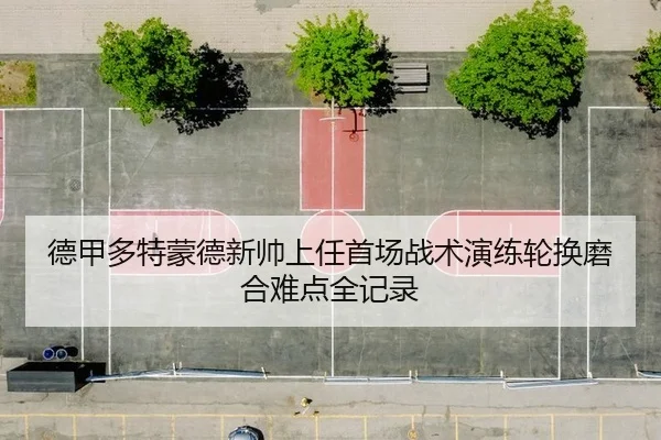 德甲多特蒙德新帅上任首场战术演练轮换磨合难点全记录
